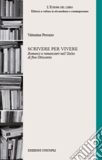 Scrivere per vivere. Romanzi e romanzieri nell'Italia di fine Ottocento libro di Perozzo Valentina