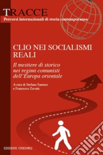 Clio nei socialismi reali. Il mestiere di storico nei regimi comunisti dell'Europa orientale libro di Santoro S. (cur.); Zavatti F. (cur.)