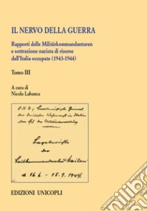 Il nervo della guerra. Rapporti delle Militärkommandanturen e sottrazione nazista di risorse dall'Italia occupata (1943-1944). Vol. 3 libro di Labanca N. (cur.)