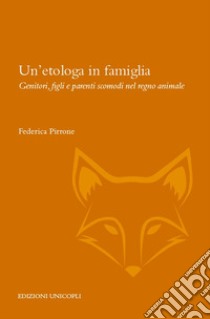 Un'etologa in famiglia. Genitori, figli e parenti scomodi nel regno animale libro di Pirrone Federica