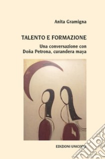 Talento e formazione. Una conversazione con Doña Petrona, curandera maya libro di Gramigna Anita