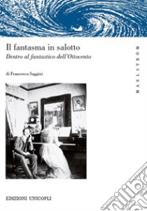 Il fantasma in salotto. Dentro al fantastico dell'Ottocento libro di Saggini Francesca