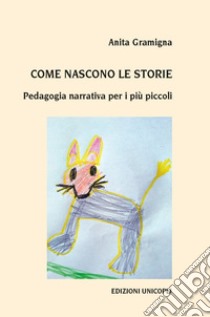 Come nascono le storie. Pedagogia narrativa per i più piccoli libro di Gramigna Anita