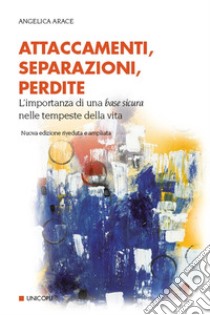 Attaccamenti, separazioni, perdite. Eventi critici nello sviluppo del sé e dei legami familiari. Nuova ediz. libro di Arace Angelica