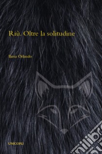 Riù. Oltre la solitudine libro di Orlando Ilaria