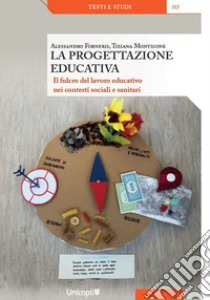 La progettazione educativa. Il fulcro del lavoro educativo nei contesti sociali e sanitari libro di Forneris Alessandro; Monticone Tiziana