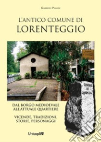 L'antico comune di Lorenteggio. Dal borgo medioevale all'attuale quartiere. Vicende, tradizioni, storie, personaggi libro di Pagani Gabriele