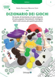 Dizionario dei giochi. Da tavolo, di movimento, di carte, di parole, di ruolo, popolari, fanciulleschi, intelligenti, idioti e altri ancora, più qualche giocattolo libro di Angiolino Andrea; Sidoti Beniamino