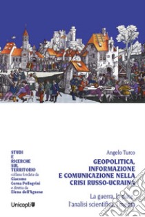 Geopolitica, informazione e comunicazione nella crisi russo-ucraina. La guerra, la pace, l'analisi scientifica, i media libro di Turco Angelo