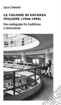 Le colonie di vacanza italiane (1968-1990) Una pedagogia fra tradizione e innovazione libro di Comerio Luca