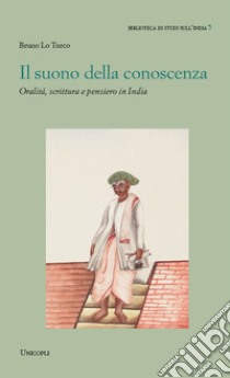 Il suono della conoscenza. Oralità, scrittura e pensiero in India libro di Lo Turco Bruno