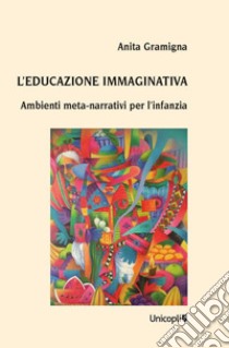 L'educazione immaginativa. Ambienti meta-narrativi per l'infanzia libro di Gramigna Anita