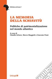 La memoria della schiavitù. Politiche di patrimonializzazione nel mondo atlantico libro di Arbore C. (cur.); Maggioli M. (cur.); Pozzi G. (cur.)