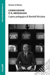 L'educazione è il messaggio. L'opera pedagogica di Marshall McLuhan libro di Di Biasio Simone