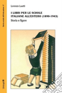I libri per le scuole italiane all'estero (1890-1943). Storia e figure libro di Luatti Lorenzo