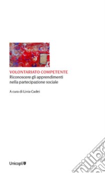 Volontariato competente. Riconoscere gli apprendimenti nella partecipazione sociale libro di Cadei L. (cur.)