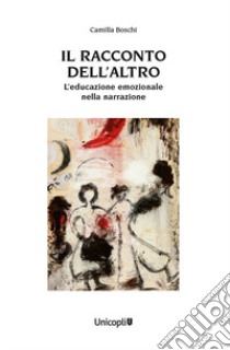 Il racconto dell'altro. L'educazione emozionale nella narrazione libro di Boschi Camilla