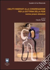 I delitti riservati alla Congregazione per la Dottrina della Fede. Casi pratici e novità legislative libro di Kimes John Paul; Geisinger Robert; Sabbarese Luigi; Papale C. (cur.)