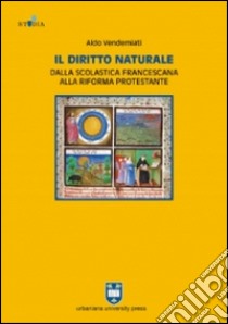 Il diritto naturale dalla scolastica francescana alla riforma protestante libro di Vendemiati Aldo