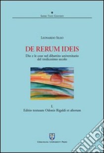 De rerum ideis. Dio e le cose nel dibattito universitario del tredicesimo secolo. Vol. 1: Editio textuum Odonis Rigaldi et aliorum libro di Sileo Leonardo