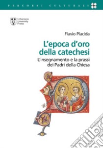 L'epoca d'oro della catechesi. L'insegnamento e la prassi dei Padri della Chiesa libro di Placida Flavio