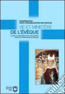 Vie et ministère de l'évêque. Actes du Séminaire pour les évêques dans les territoires de mission. Atti del Convegno (Roma, 8-18 settembre 2004) libro di Congregazione per l'evangelizzazione dei popoli (cur.)