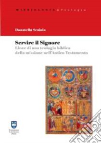 Servire il Signore. Linee di una teolgia biblica della missione nell'Antico Testamento libro di Scaiola Donatella