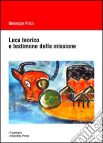 Luca teorico e testimone della missione libro di Frizzi Giuseppe