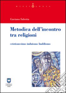 Metodica dell'incontro tra religioni. Cristianesimo induismo buddismo libro di Sabetta Gaetano