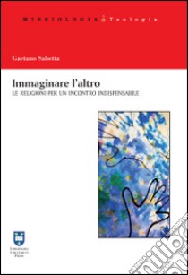 Immaginare l'altro. Le religioni per un incontro indispensabile libro di Sabetta Gaetano