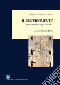 Il discernimento. «Questo tempo non sapete valutarlo?» (Lc 12,56) libro di Matteo A. (cur.)