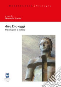 Dire Dio oggi tra religioni e culture libro di Scaiola D. (cur.)