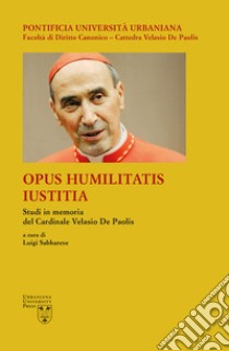 Opus Humilitatis Iustitia. Studi in memoria del Cardinale Velasio De Paolis. Vol. 2 libro di Sabbarese L. (cur.)