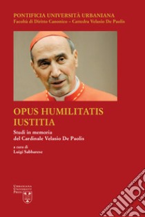 Opus Humilitatis Iustitia. Studi in memoria del Cardinale Velasio De Paolis. Vol. 3 libro di Sabbarese L. (cur.)