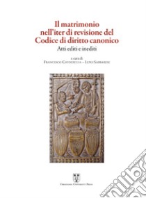 Il matrimonio nell'iter di revisione del Codice di diritto canonico. Atti editi e inediti libro di Sabbarese L. (cur.); Catozzella F. (cur.)