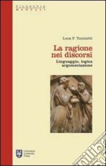 La ragione nei discorsi. Linguaggio, logica, argomentazione libro di Tuninetti Luca F.