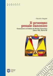 Il processo penale canonico. Commento al codice di diritto canonico. Libro VII, parte IV libro di Papale Claudio