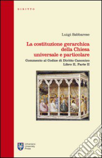 La costituzione gerarchica della chiesa universale e particolare. Commento al codice di diritto canonico, libro II parte II libro di Sabbarese Luigi