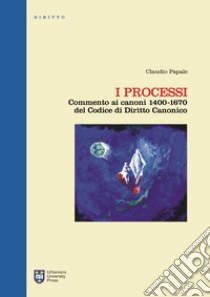 I processi. Commento ai canoni 1400-1670 del codice di diritto canonico. Ediz. integrale libro di Papale Claudio