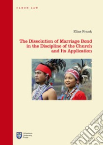 The dissolution of marriage bond in the discipline of the Church and its application. Ediz. integrale libro di Frank Elias