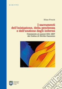 I sacramenti dell'iniziazione, della penitenza e dell'unzione degli infermi. Commento ai canoni 834-1007 del codice di diritto canonico. Ediz. integrale libro di Frank Elias