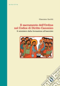 Il sacramento dell'Ordine nel Codice di Diritto Canonico. Il ministero dalla formazione all'esercizio libro di Incitti Giacomo