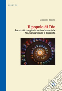 Il popolo di Dio. La struttura giuridica fondamentale tra uguaglianza e diversità libro di Incitti Giacomo