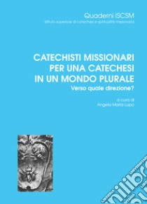 Catechisti missionari per una catechesi in un mondo plurale. Verso quale direzione? libro di Ciriello Caterina; Fisichella Rino; Longhitano Tiziana; Lupo A. M. (cur.)