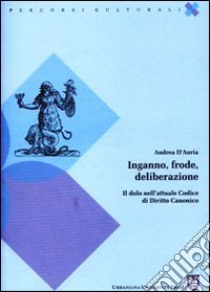 Inganno, frode, deliberazione. Il dolo nell'attuale codice di diritto canonico libro di D'Auria Andrea