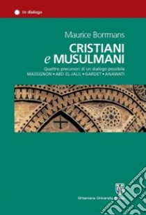 Cristiani e musulmani. Quattro precursori di un dialogo possibile: Massignon, Abd el-Jalil, Gardet, Anawati libro di Borrmans Maurice