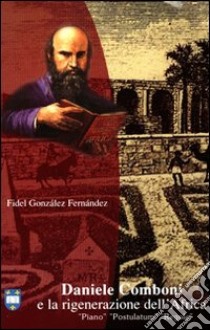 Daniele Comboni e la rigenerazione dell'Africa. Piano, postulatum, regole libro di González Fernández Fidel