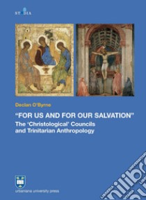 «For us and for our salvation». The «Christological» councils and Trinitarian anthropology libro di O'Byrne Declan