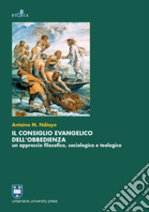 Il consiglio evangelico dell'obbedienza. Un approccio filosofico, sociologico e teologico libro di Ndiaye Antoine M.