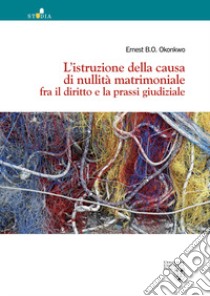 L'istruzione della causa di nullità matrimoniale fra il diritto e la prassi giudiziale libro di Okonkwo Ernest